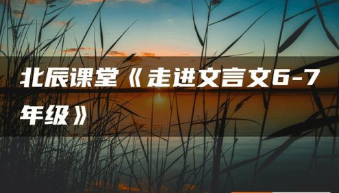 北辰课堂《走进文言文(6-7年级)》195篇文言文精讲视频课程