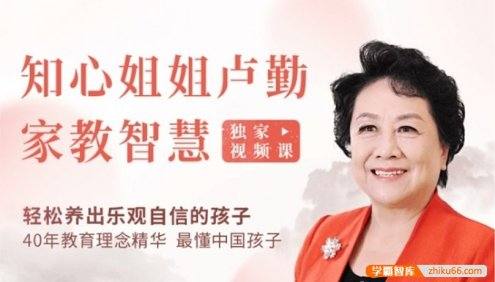 “知心姐姐”卢勤的家教智慧22讲视频课程,教你读懂孩子,做知心家长