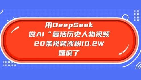 用DeepSeek做AI“复活历史人物”视频,20条视频涨粉10.2W,挣麻了