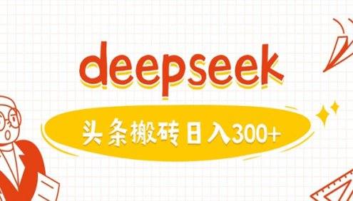 DeepSeek今日头条图文搬砖项目:AI写作易变现